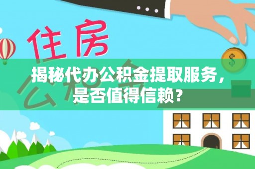 江干揭秘代办公积金提取服务，是否值得信赖？