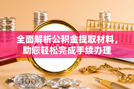 江干全面解析公积金提取材料，助您轻松完成手续办理