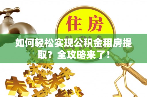 江干如何轻松实现公积金租房提取？全攻略来了！