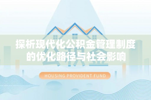 江干探析现代化公积金管理制度的优化路径与社会影响
