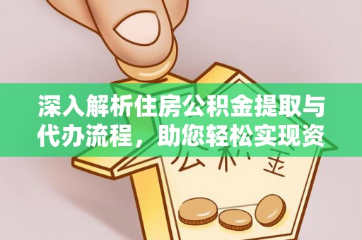 江干深入解析住房公积金提取与代办流程，助您轻松实现资金利用最大化