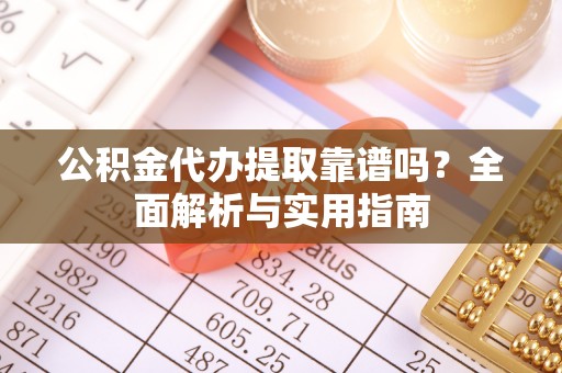 江干公积金代办提取靠谱吗？全面解析与实用指南
