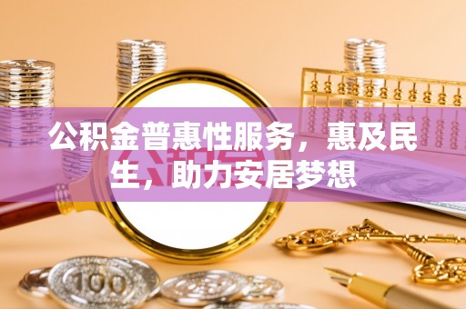 江干公积金普惠性服务，惠及民生，助力安居梦想