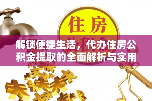 江干解锁便捷生活，代办住房公积金提取的全面解析与实用指南