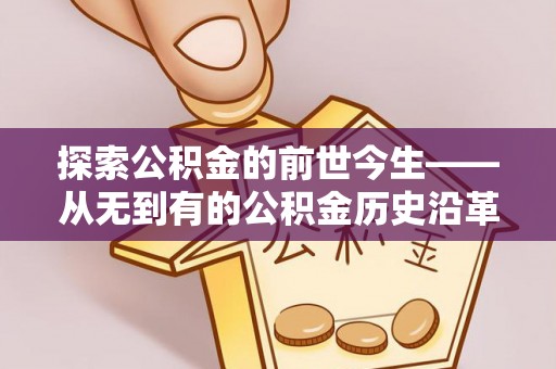 江干探索公积金的前世今生——从无到有的公积金历史沿革