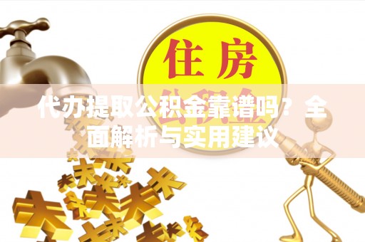 江干代办提取公积金靠谱吗？全面解析与实用建议