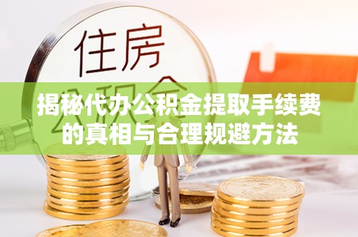 江干揭秘代办公积金提取手续费的真相与合理规避方法
