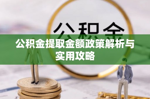 江干公积金提取金额政策解析与实用攻略