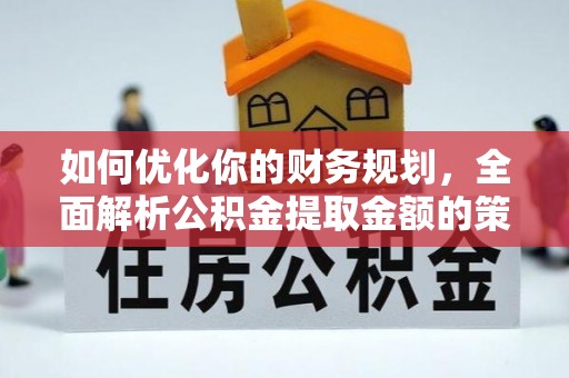江干如何优化你的财务规划，全面解析公积金提取金额的策略与技巧