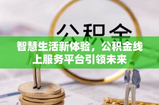 江干智慧生活新体验，公积金线上服务平台引领未来