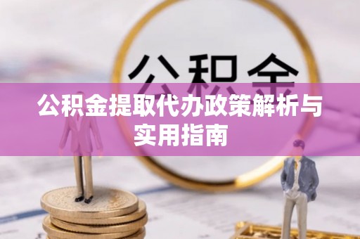 江干公积金提取代办政策解析与实用指南