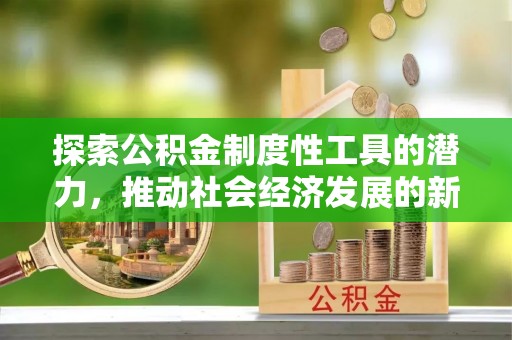 江干探索公积金制度性工具的潜力，推动社会经济发展的新引擎