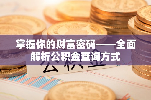 江干掌握你的财富密码——全面解析公积金查询方式