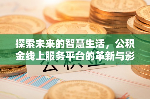 江干探索未来的智慧生活，公积金线上服务平台的革新与影响