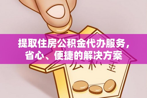 江干提取住房公积金代办服务，省心、便捷的解决方案