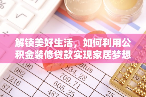 江干解锁美好生活，如何利用公积金装修贷款实现家居梦想