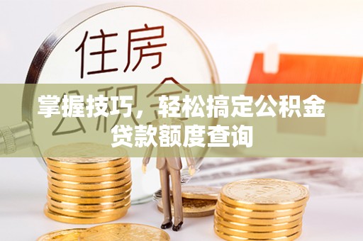 江干掌握技巧，轻松搞定公积金贷款额度查询