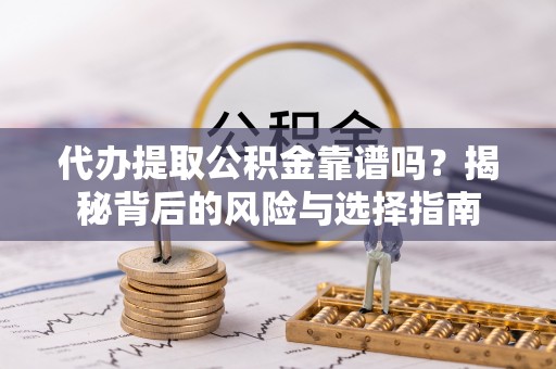 江干代办提取公积金靠谱吗？揭秘背后的风险与选择指南