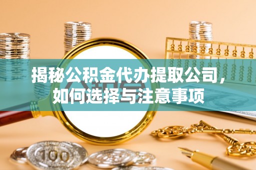 江干揭秘公积金代办提取公司，如何选择与注意事项