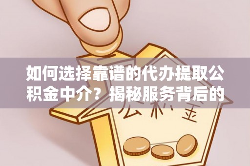 江干如何选择靠谱的代办提取公积金中介？揭秘服务背后的真相