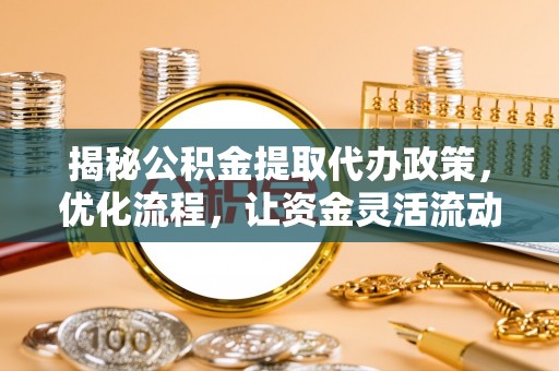江干揭秘公积金提取代办政策，优化流程，让资金灵活流动