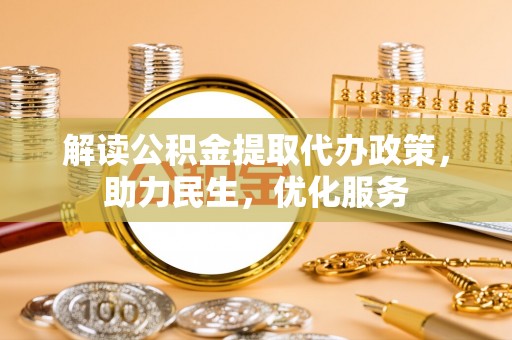 江干解读公积金提取代办政策，助力民生，优化服务