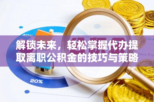 江干解锁未来，轻松掌握代办提取离职公积金的技巧与策略
