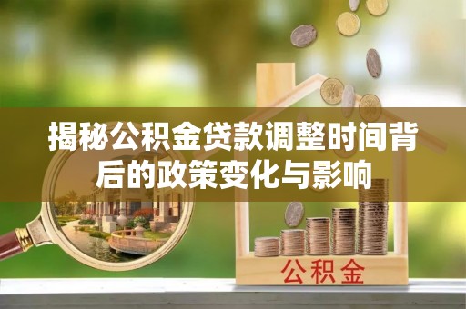 江干揭秘公积金贷款调整时间背后的政策变化与影响