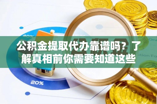 江干公积金提取代办靠谱吗？了解真相前你需要知道这些