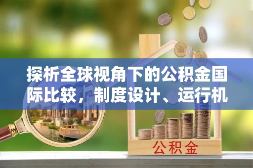 江干探析全球视角下的公积金国际比较，制度设计、运行机制与未来趋势