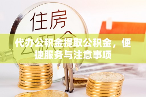 江干代办公积金提取公积金，便捷服务与注意事项