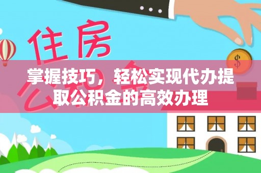 江干掌握技巧，轻松实现代办提取公积金的高效办理