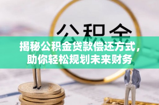 江干揭秘公积金贷款偿还方式，助你轻松规划未来财务