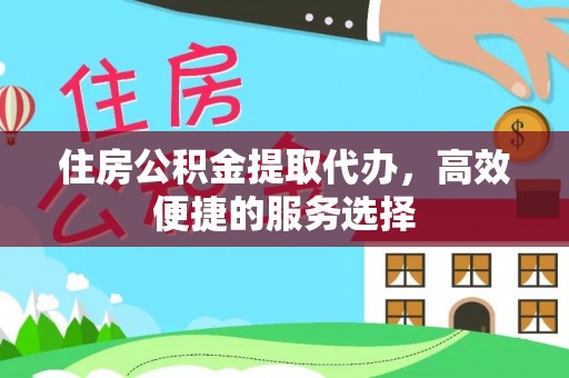 江干住房公积金提取代办，高效便捷的服务选择