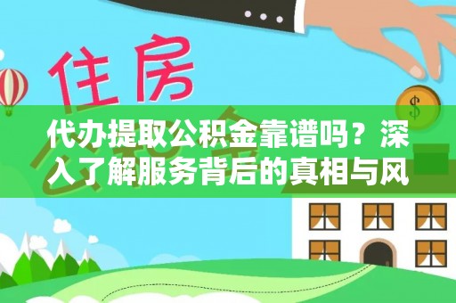 江干代办提取公积金靠谱吗？深入了解服务背后的真相与风险
