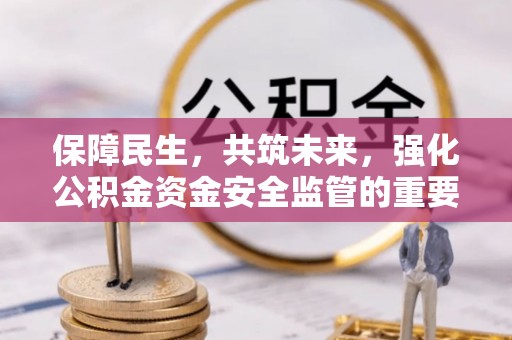 江干保障民生，共筑未来，强化公积金资金安全监管的重要性