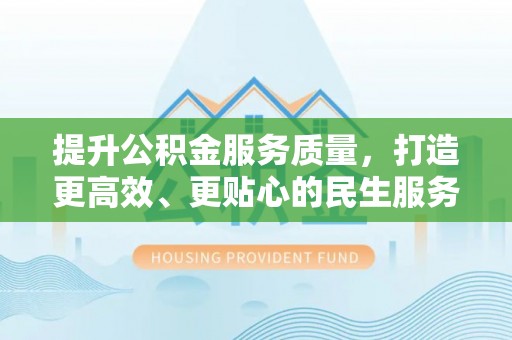 江干提升公积金服务质量，打造更高效、更贴心的民生服务体验