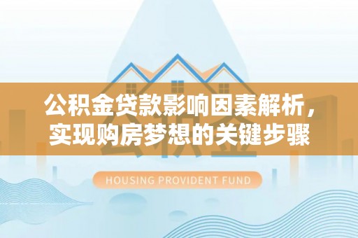 江干公积金贷款影响因素解析，实现购房梦想的关键步骤