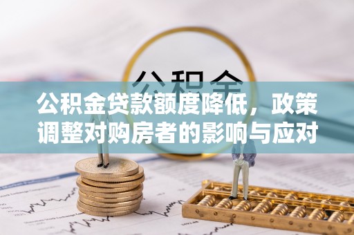江干公积金贷款额度降低，政策调整对购房者的影响与应对策略