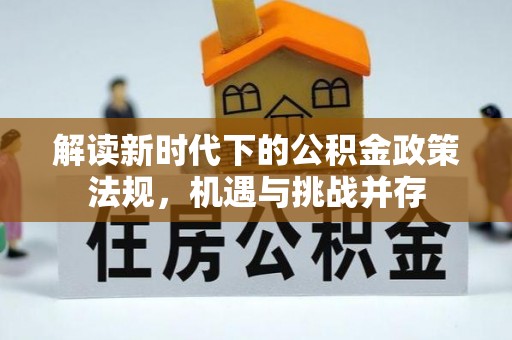 江干解读新时代下的公积金政策法规，机遇与挑战并存