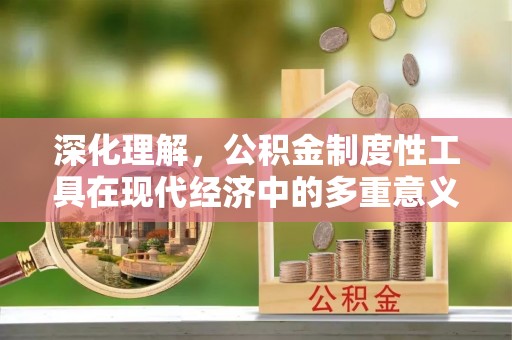 江干深化理解，公积金制度性工具在现代经济中的多重意义