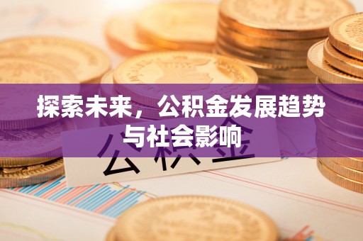 江干探索未来，公积金发展趋势与社会影响