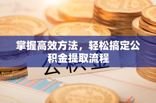 江干掌握高效方法，轻松搞定公积金提取流程