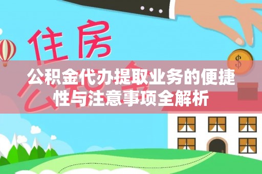 江干公积金代办提取业务的便捷性与注意事项全解析
