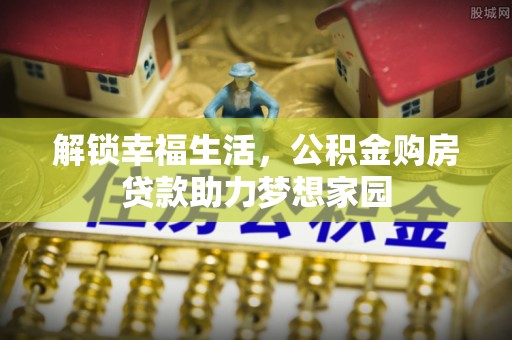江干解锁幸福生活，公积金购房贷款助力梦想家园