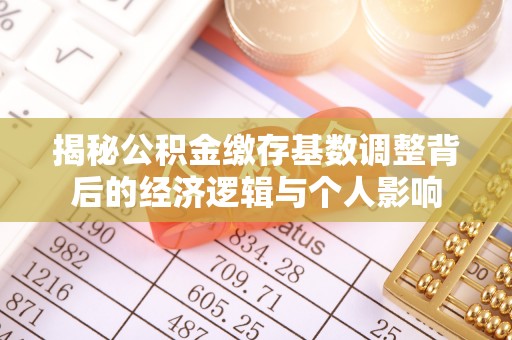 江干揭秘公积金缴存基数调整背后的经济逻辑与个人影响