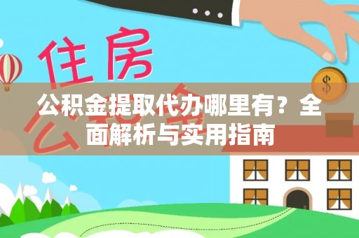 江干公积金提取代办哪里有？全面解析与实用指南