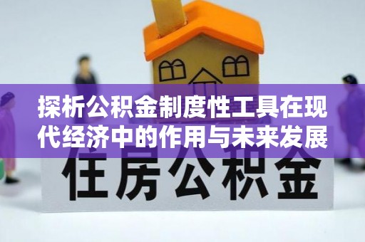 江干探析公积金制度性工具在现代经济中的作用与未来发展趋势