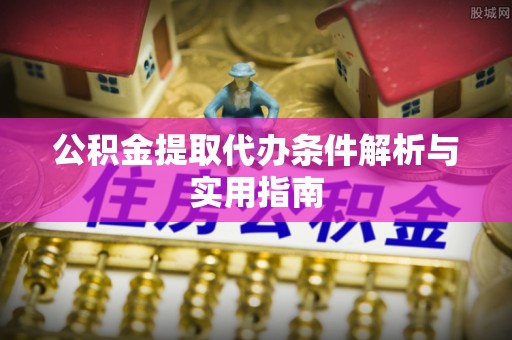 江干公积金提取代办条件解析与实用指南