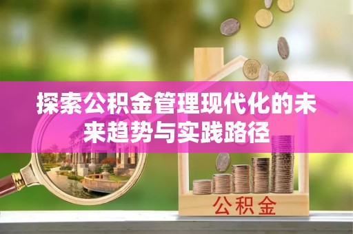 江干探索公积金管理现代化的未来趋势与实践路径